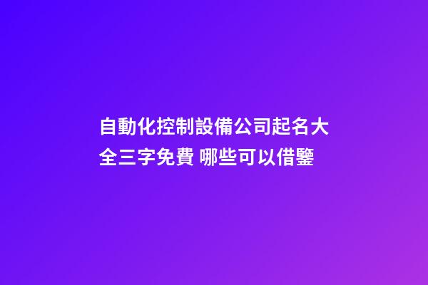 自動化控制設備公司起名大全三字免費 哪些可以借鑒-第1張-公司起名-玄機派